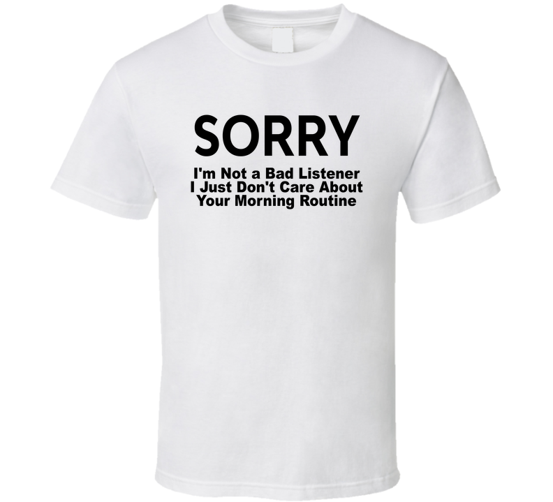 I'm Not A Bad Listener I Just Don't Care About Your Morning Routine Funny T Shirt
